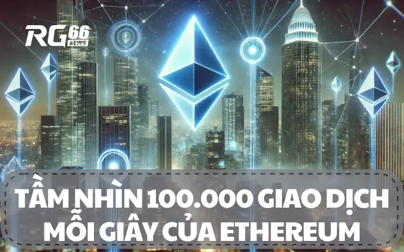 Tầm Nhìn 100.000 Giao Dịch Mỗi Giây của Ethereum