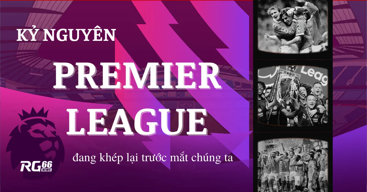 Kỷ nguyên Premier League đang khép lại trước mắt chúng ta