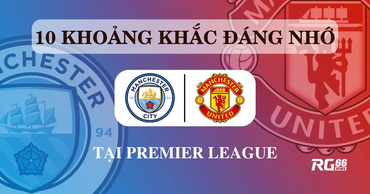 10 khoảnh khắc đáng nhớ nhất derby Manchester ở Premier League