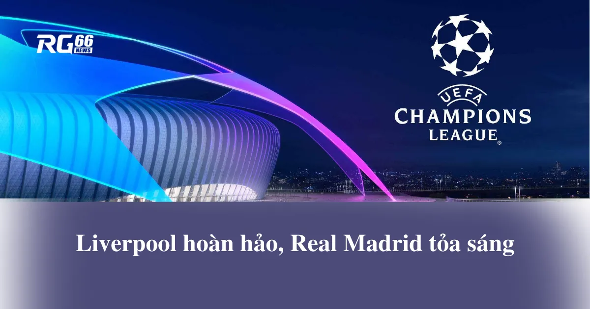 Champions League: Liverpool hoàn hảo, Real Madrid tỏa sáng