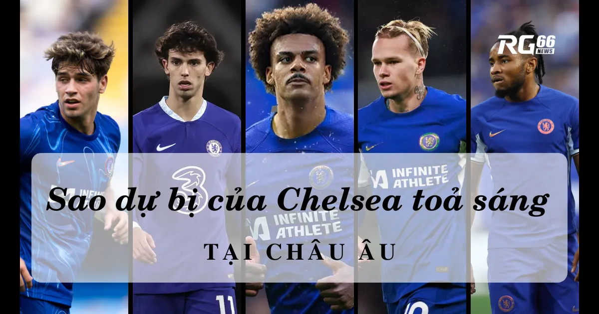 Những sao dự bị của Chelsea toả sáng tại Châu Âu