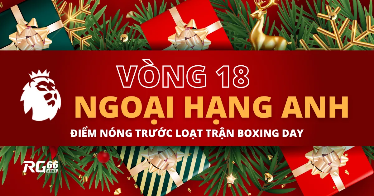 Vòng 18 Ngoại Hạng Anh: Điểm nóng trước loạt trận Boxing Day