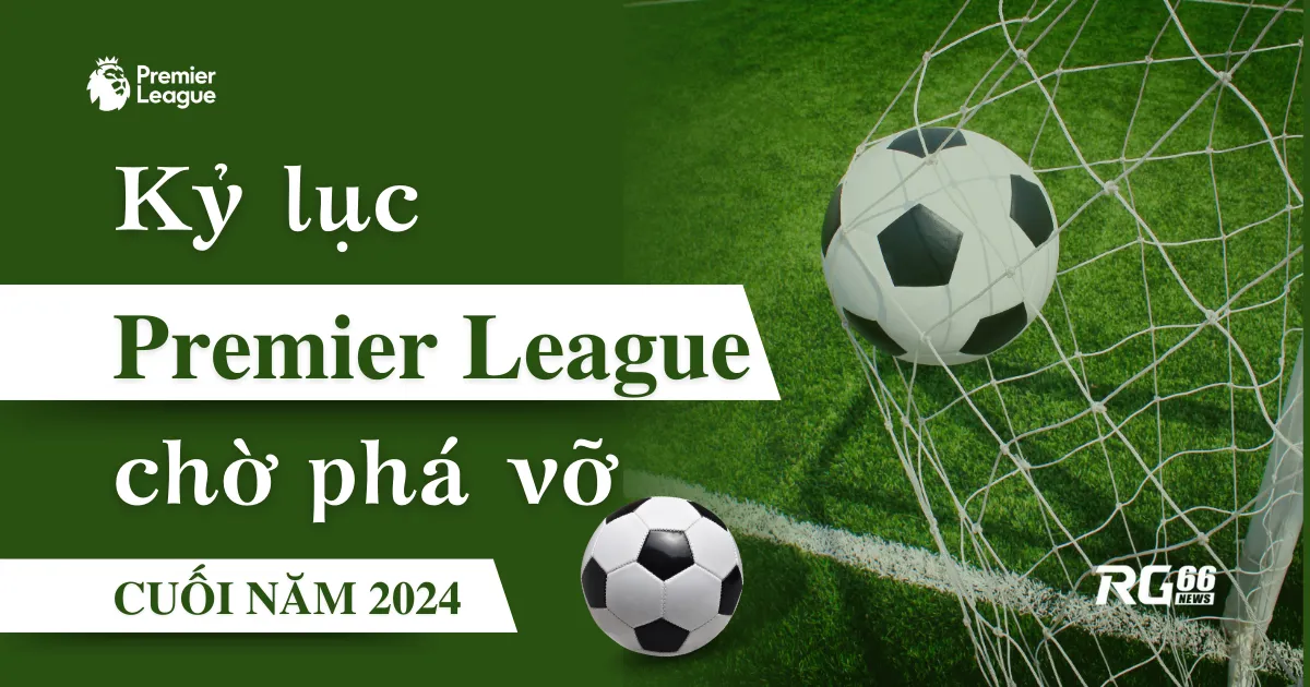 Những kỷ lục Premier League chờ người phá vỡ cuối năm 2024