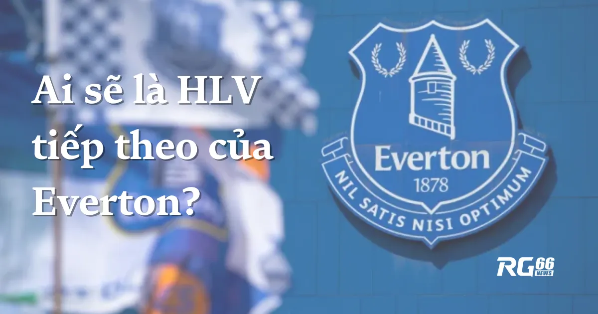 Ai sẽ là HLV tiếp theo của Everton sau khi Dyche bị sa thải?