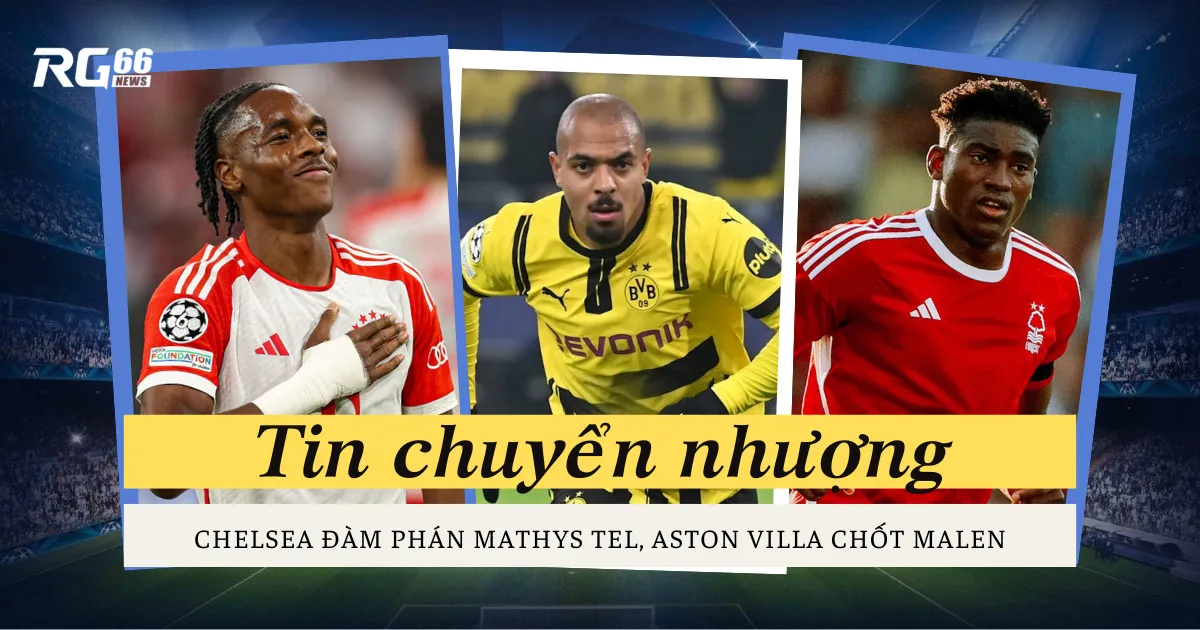 Chelsea đàm phán Mathys Tel, Aston Villa chốt Malen
