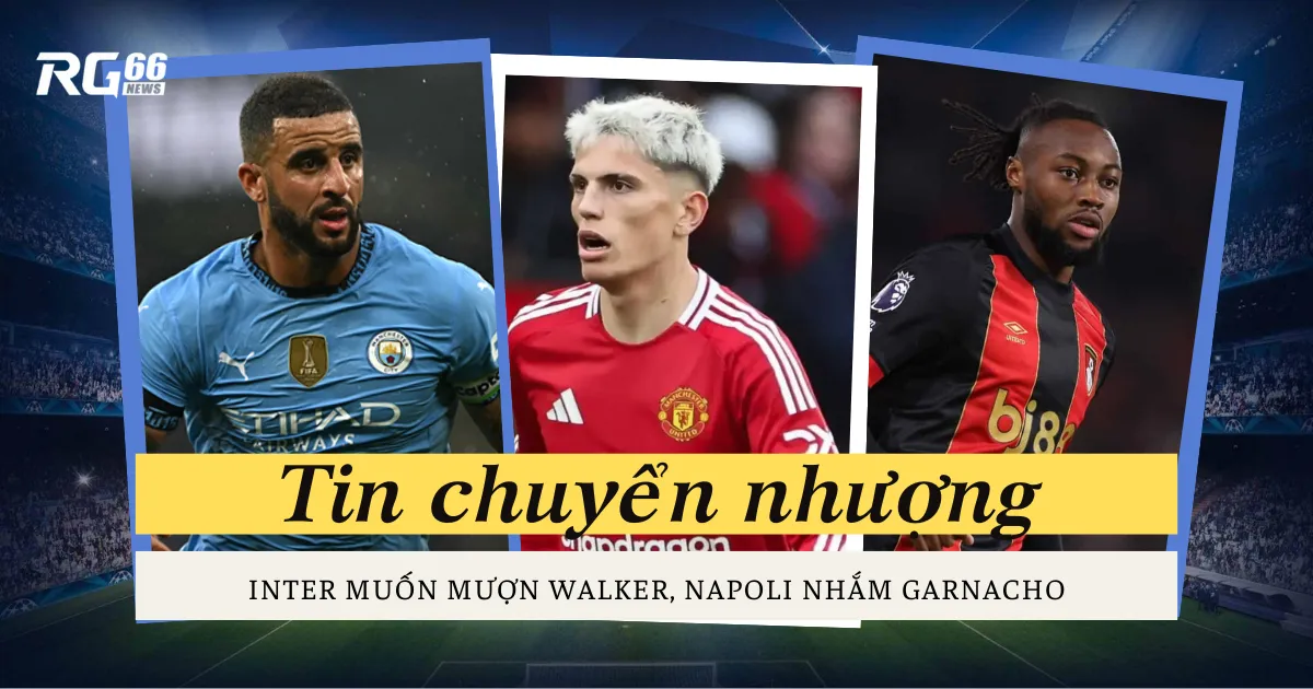 Chuyển nhượng: Inter muốn mượn Walker, Napoli nhắm Garnacho