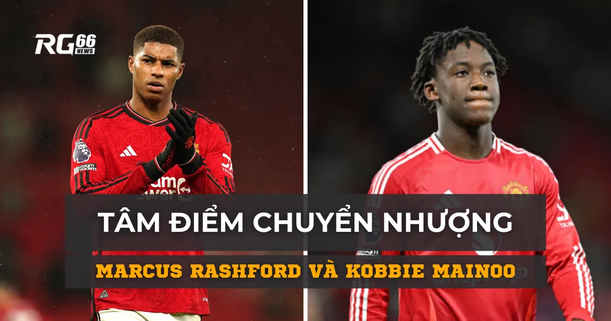 Marcus Rashford và Kobbie Mainoo: Tâm điểm chuyển nhượng