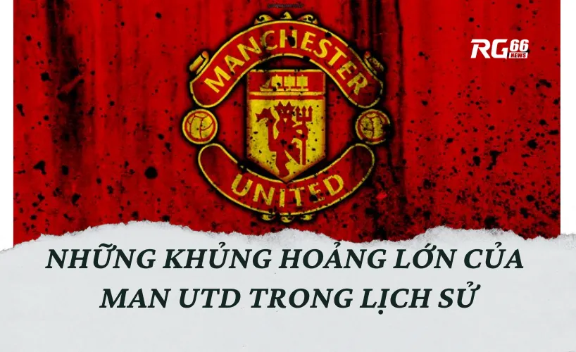 Những khủng hoảng lớn của Man Utd trong lịch sử