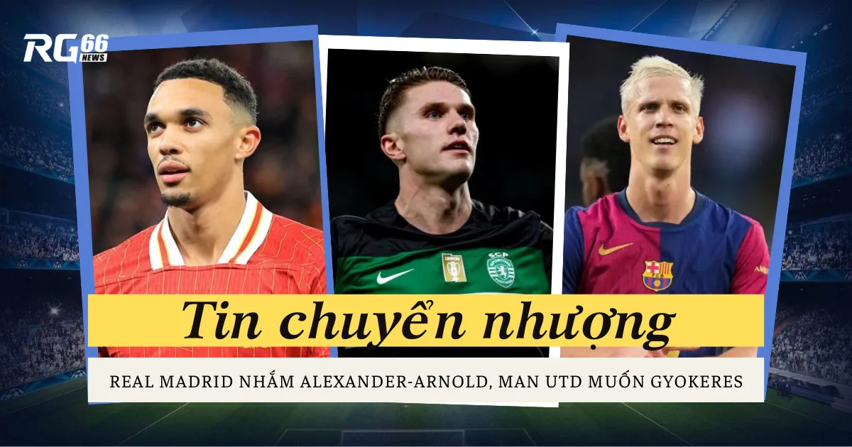 Real Madrid nhắm Alexander-Arnold, Man Utd muốn Gyokeres