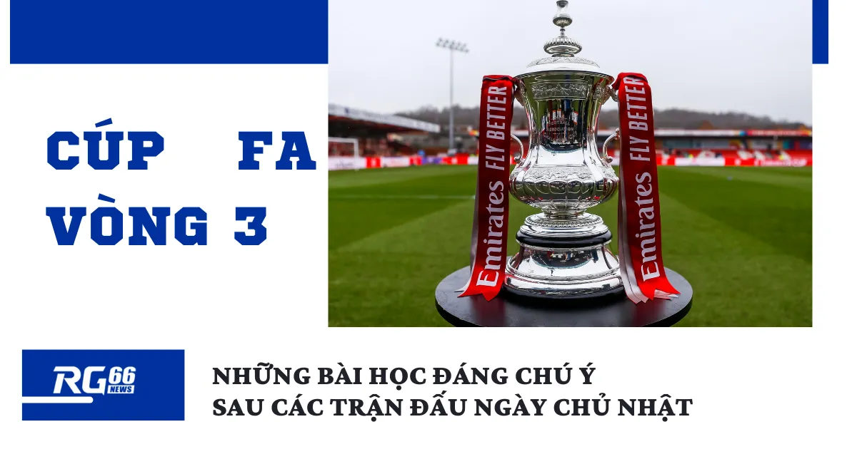 Vòng 3 Cúp FA: Những bài học đáng chú ý sau các trận đấu