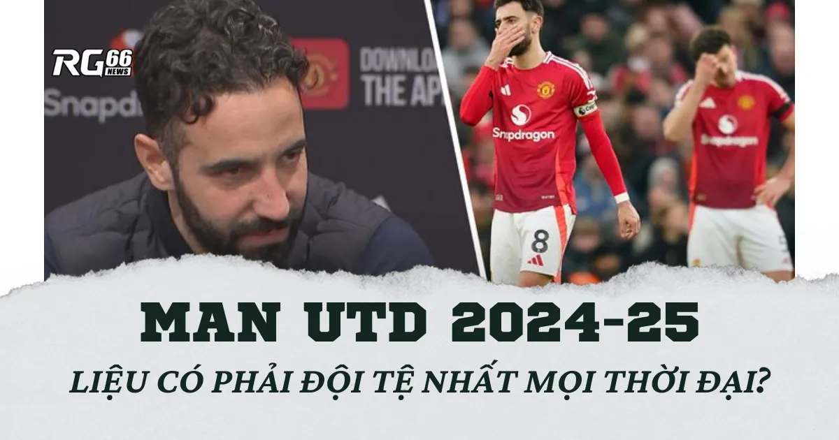 Man Utd 2024-25: Liệu có phải đội tệ nhất mọi thời đại?