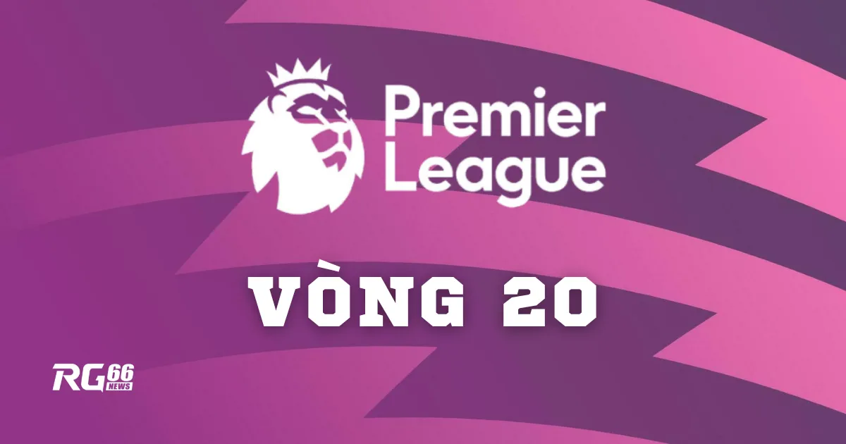 Vòng 20 Premier League: 10 điểm nóng không thể bỏ lỡ