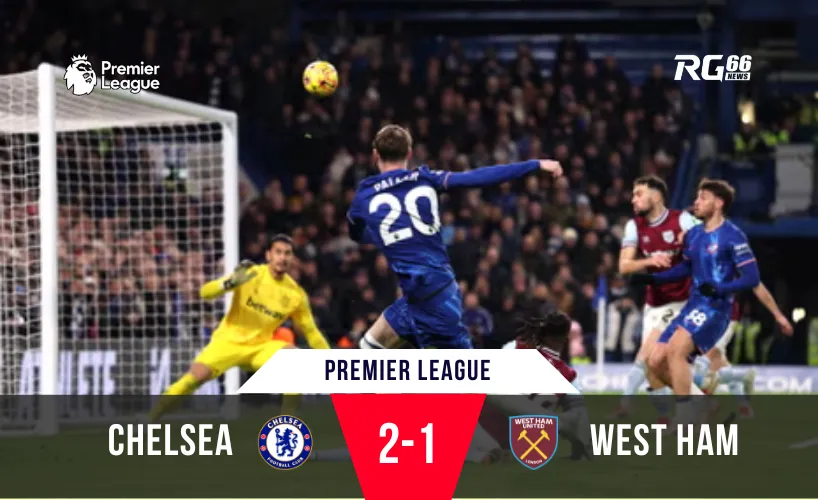 Chelsea giành chiến thắng 2-1 trước West Ham tại NHA