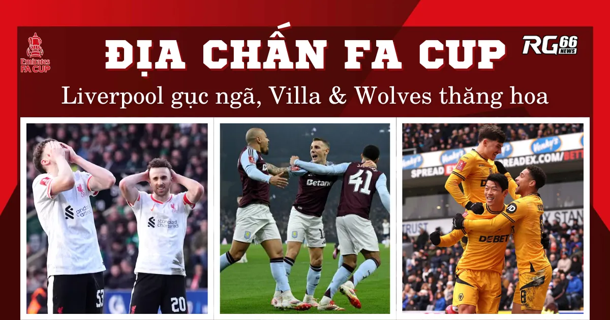 Địa chấn FA Cup: Liverpool gục ngã, Villa & Wolves thăng hoa