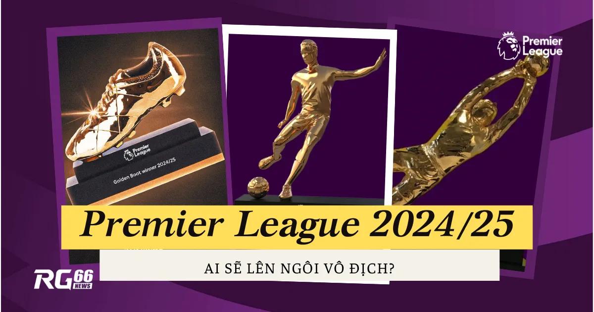 Cuộc đua danh hiệu vàng Premier League 2024/25: Ai sẽ lên ngôi vô địch?
