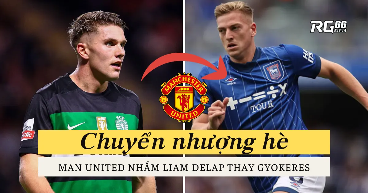 Chuyển nhượng hè: Man United nhắm Liam Delap thay Gyokeres