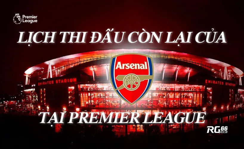 Lịch thi đấu còn lại tại Premier League của Arsenal