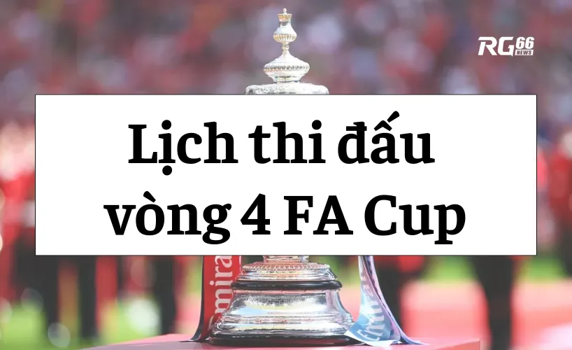 Lịch thi đấu vòng 4 FA Cup