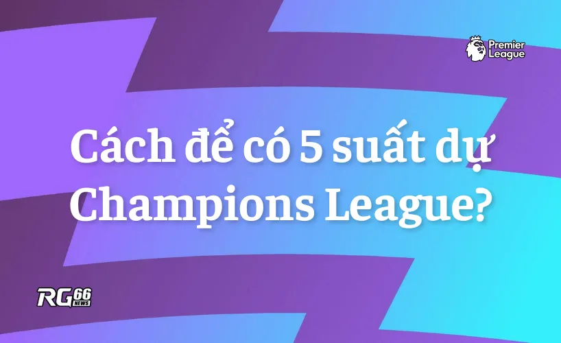 Làm thể nào để có 5 suất dự Champions League mùa tới
