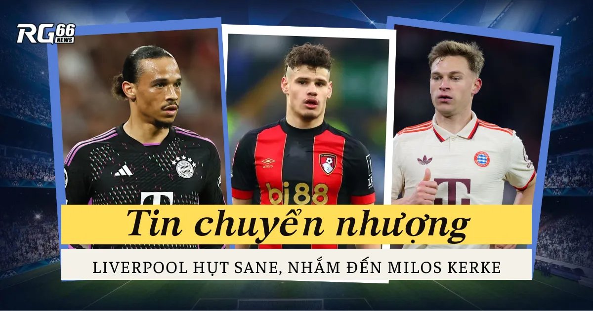 Liverpool gặp khó vụ Sane, nhắm Milos Kerkez 40 triệu bảng