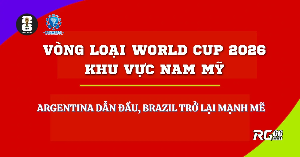 Vòng loại World Cup 2026 khu Nam Mỹ - Argentina dẫn đầu, Brazil trở lại mạnh mẽ