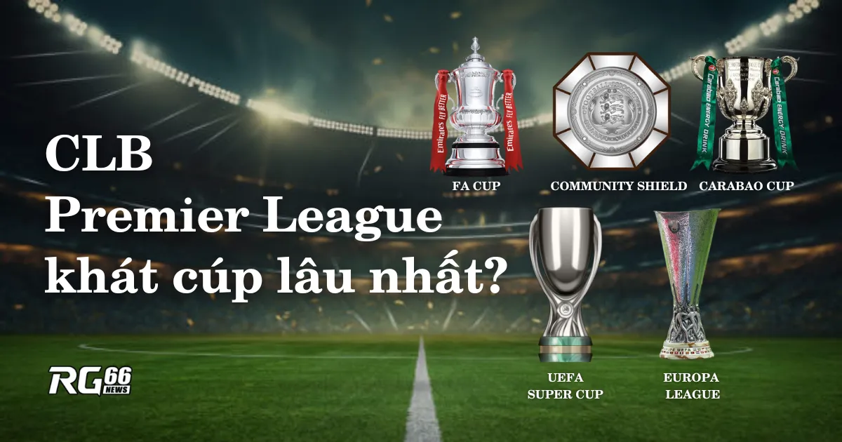 CLB Premier League nào có cơn khát danh hiệu dài nhất?