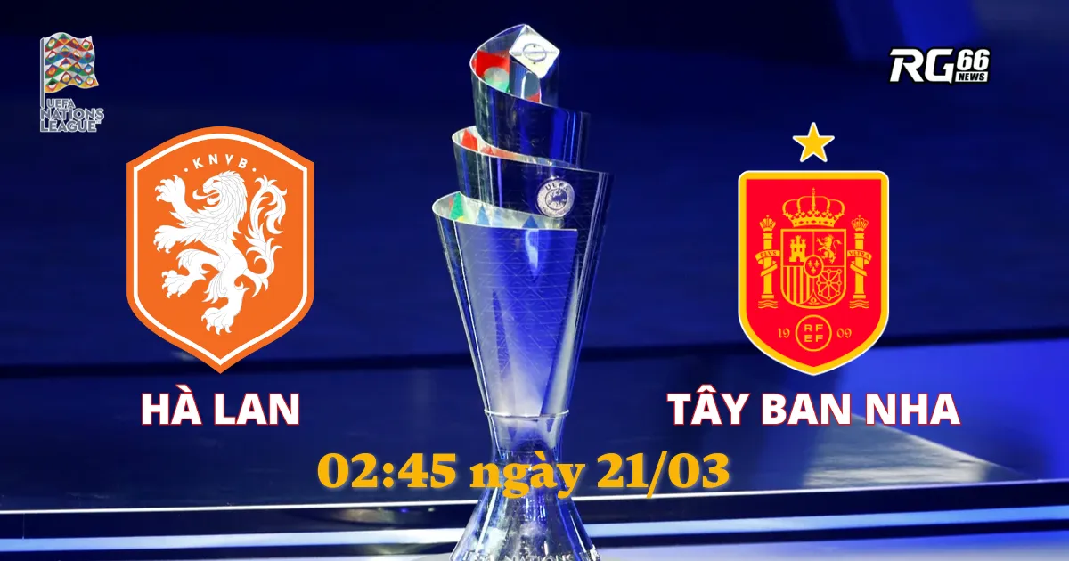 Hà Lan vs Tây Ban Nha - Cuộc đối đầu nảy lửa tại UEFA Nations League