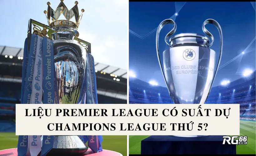 Premier League sẽ có thêm suất thứ 5 dự Champions League?