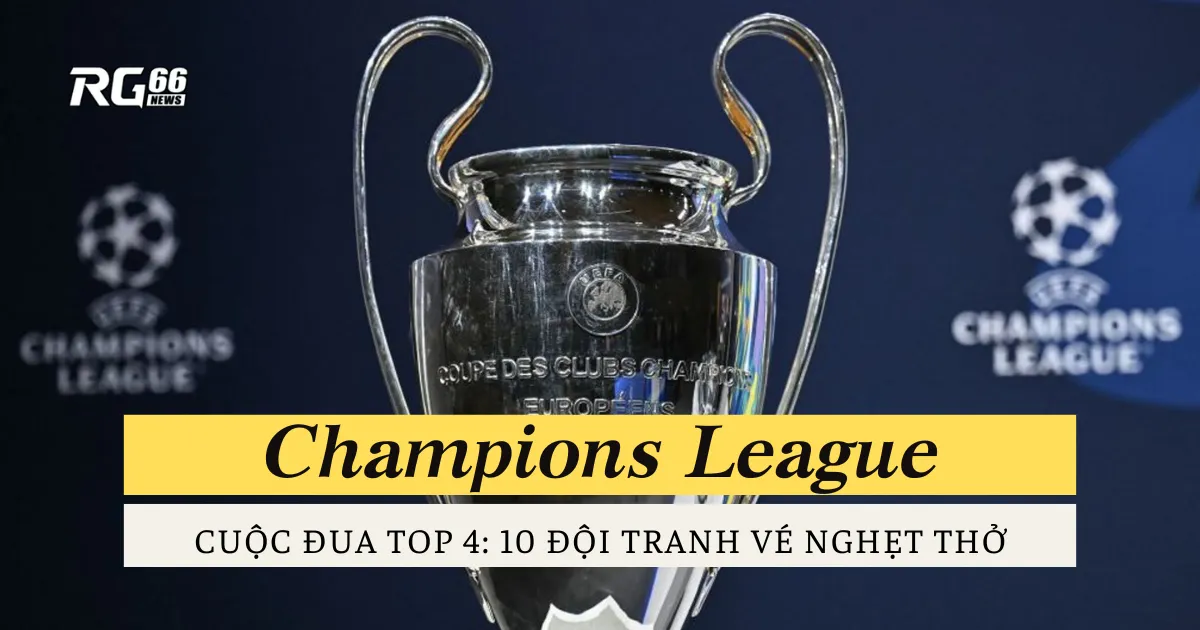 Cuộc đua top 4 Champions League - 10 đội tranh vé nghẹt thở
