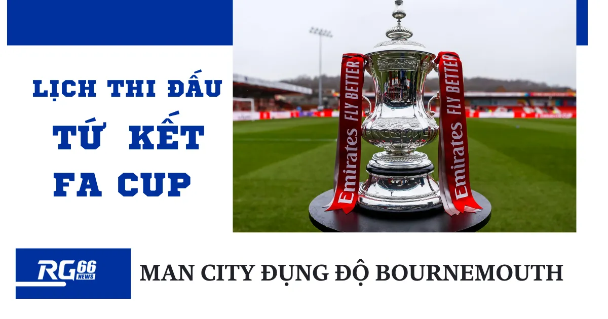 Lịch thi đấu tứ kết FA Cup: Man City đụng độ Bournemouth