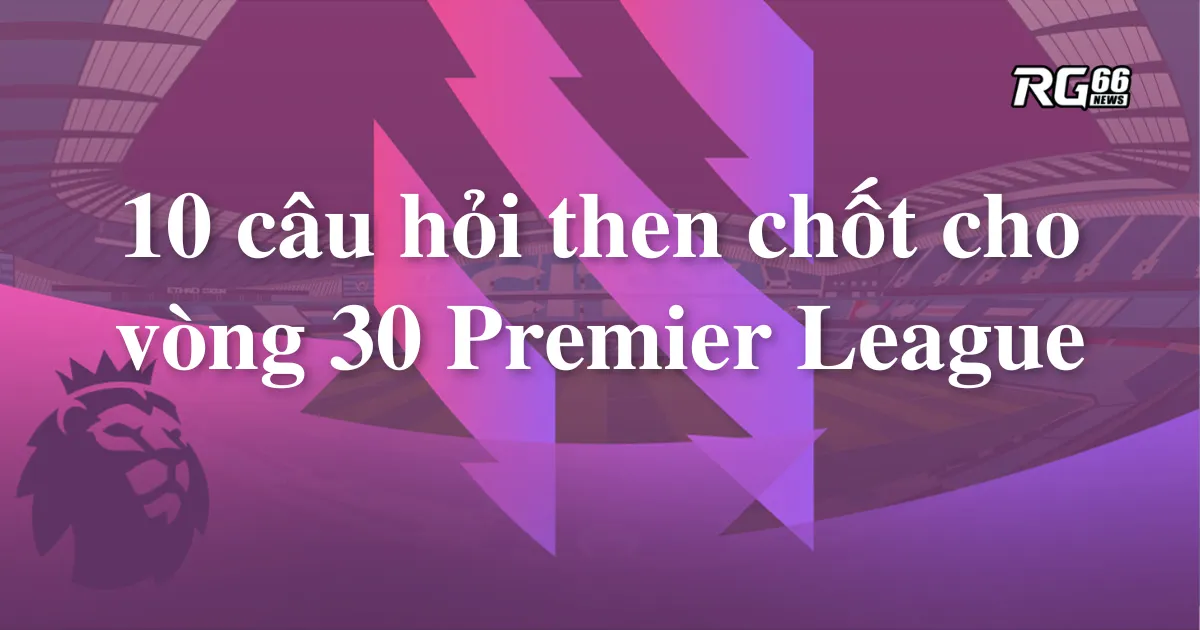 Những câu hỏi quan trọng cho các trận đấu giữa tuần của Premier League