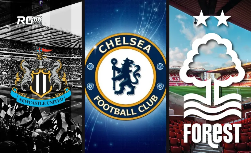 Newcastle, Chelsea và Forest - Ưu thế và thách thức