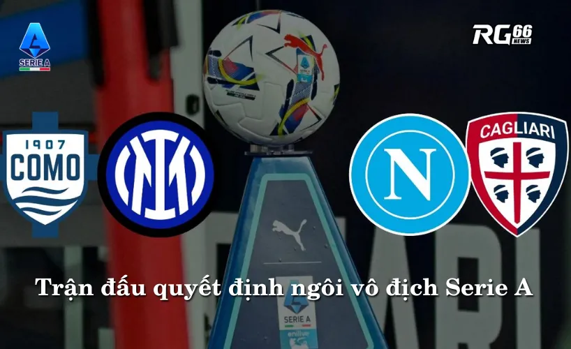 Ngôi vương Serie A sẽ được quyết định sau 2 trận đấu giữa Napoli vs Cagliari và Inter vs Como