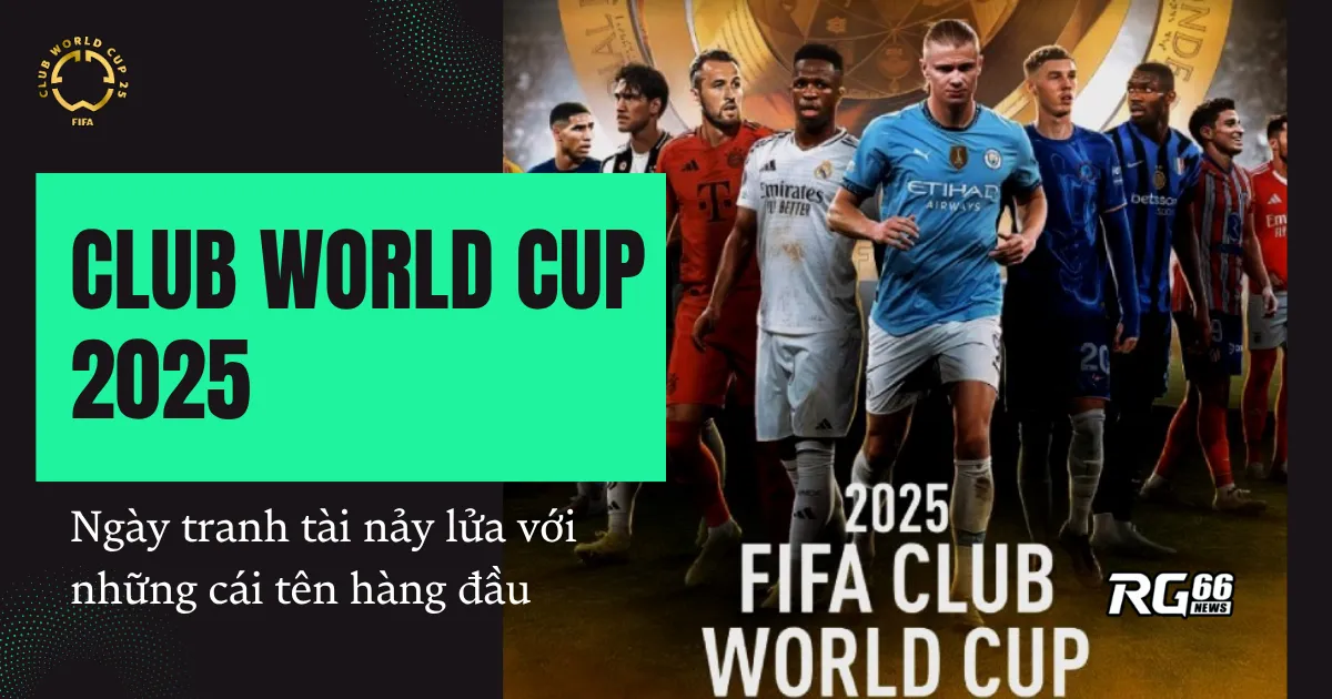 Club World Cup 2025 - Ngày tranh tài nảy lửa với những cái tên hàng đầu