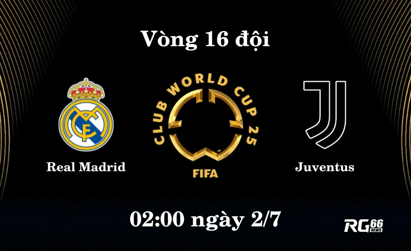 Trận “đại chiến” Real Madrid vs Juventus vào rạng sáng 02h ngày 2/7
