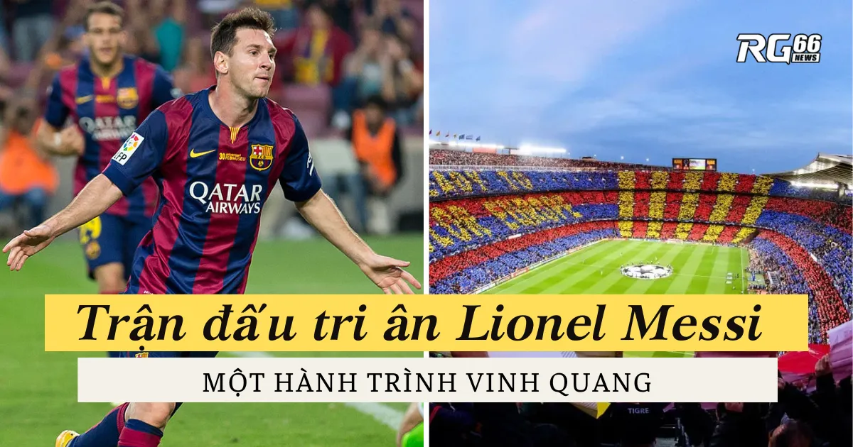 Trận đấu tri ân Lionel Messi tại Camp Nou - Một hành trình vinh quang