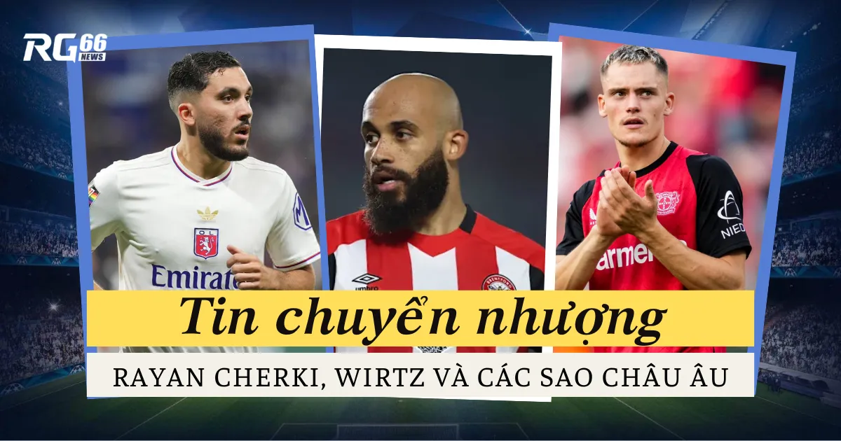 Cuộc đua chuyển nhượng - Rayan Cherki, Wirtz và các ngôi sao châu Âu