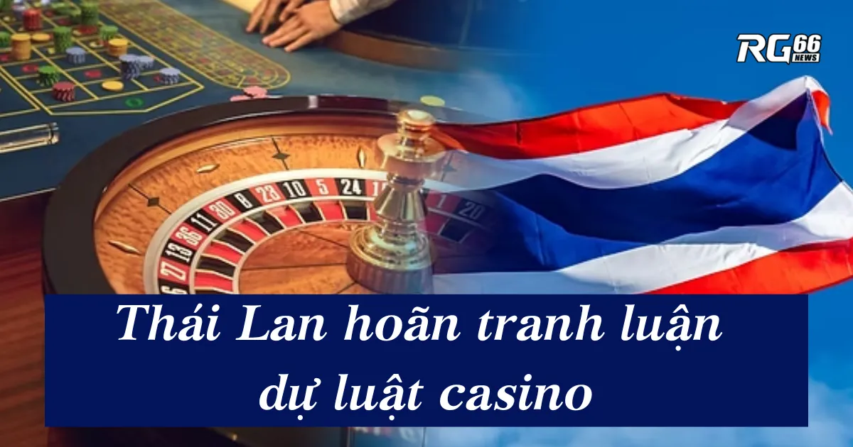 Thái Lan hoãn dự luật casino để rà soát rủi ro cờ bạc và rửa tiền