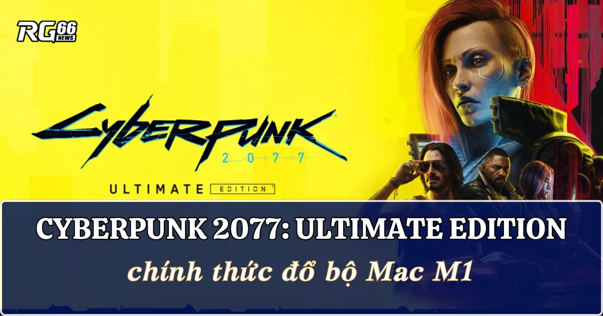 Cyberpunk 2077 chính thức đổ bộ Mac M1 với bản tối thượng!