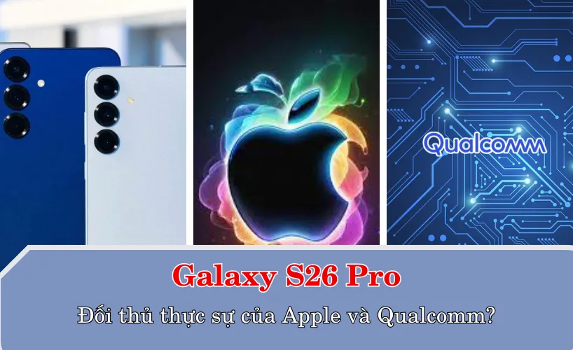Galaxy S26 Pro sẽ trở thành đối thủ thực sự của Apple và Qualcomm trong tương lai?