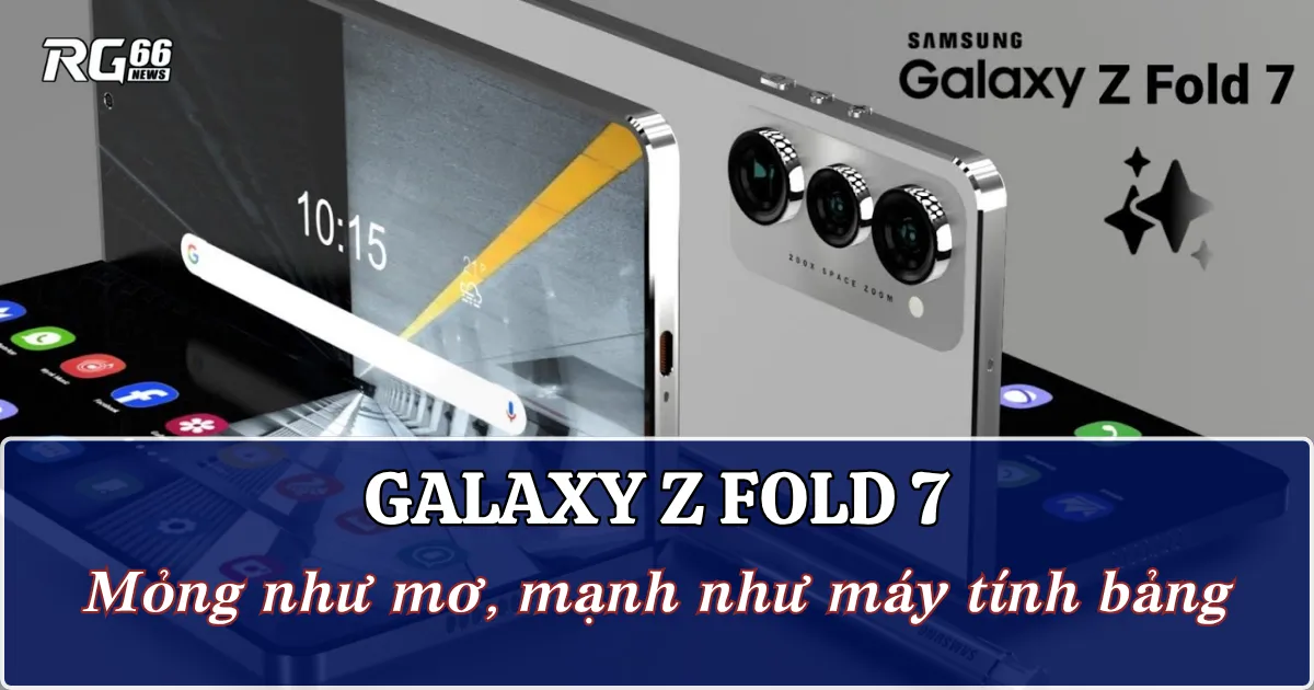 Galaxy Z Fold 7 - Mỏng như mơ, mạnh như máy tính bảng