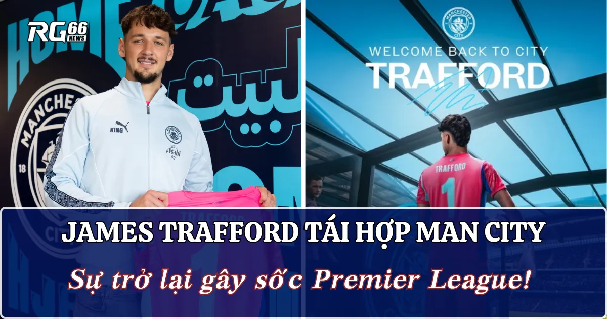 James Trafford tái hợp Man City | Sự trở lại gây sốc Premier League!