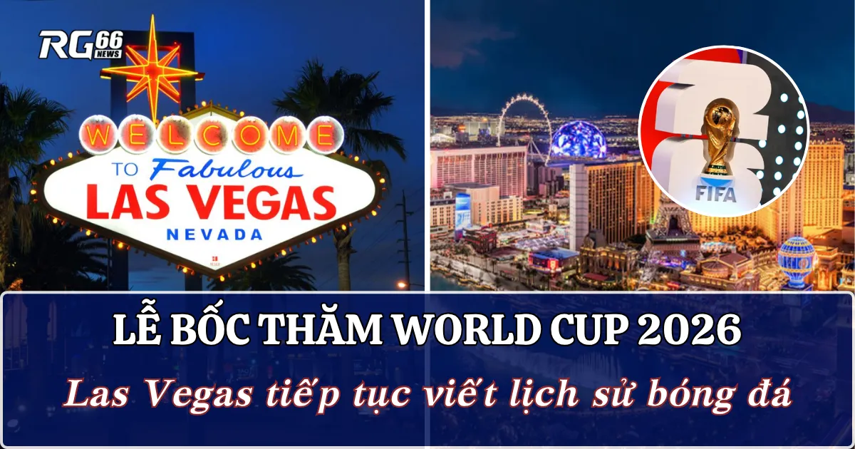 Lễ bốc thăm World Cup 2026 | Las Vegas tiếp tục viết lịch sử bóng đá