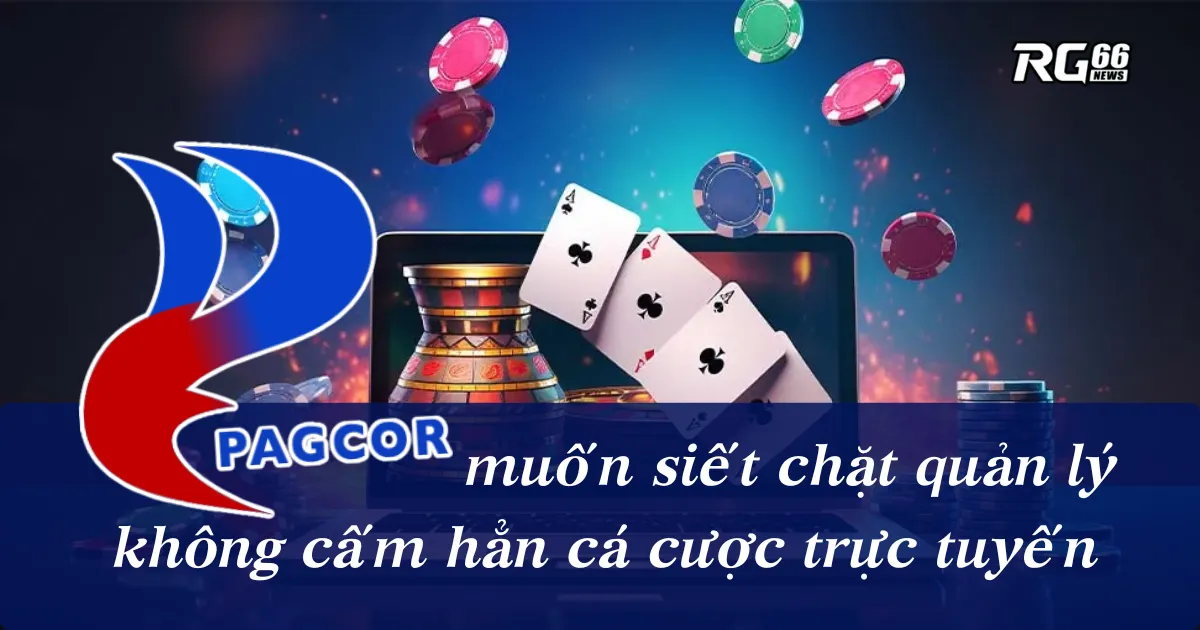 PAGCOR muốn siết chặt quản lý, không cấm hẳn cá cược trực tuyến
