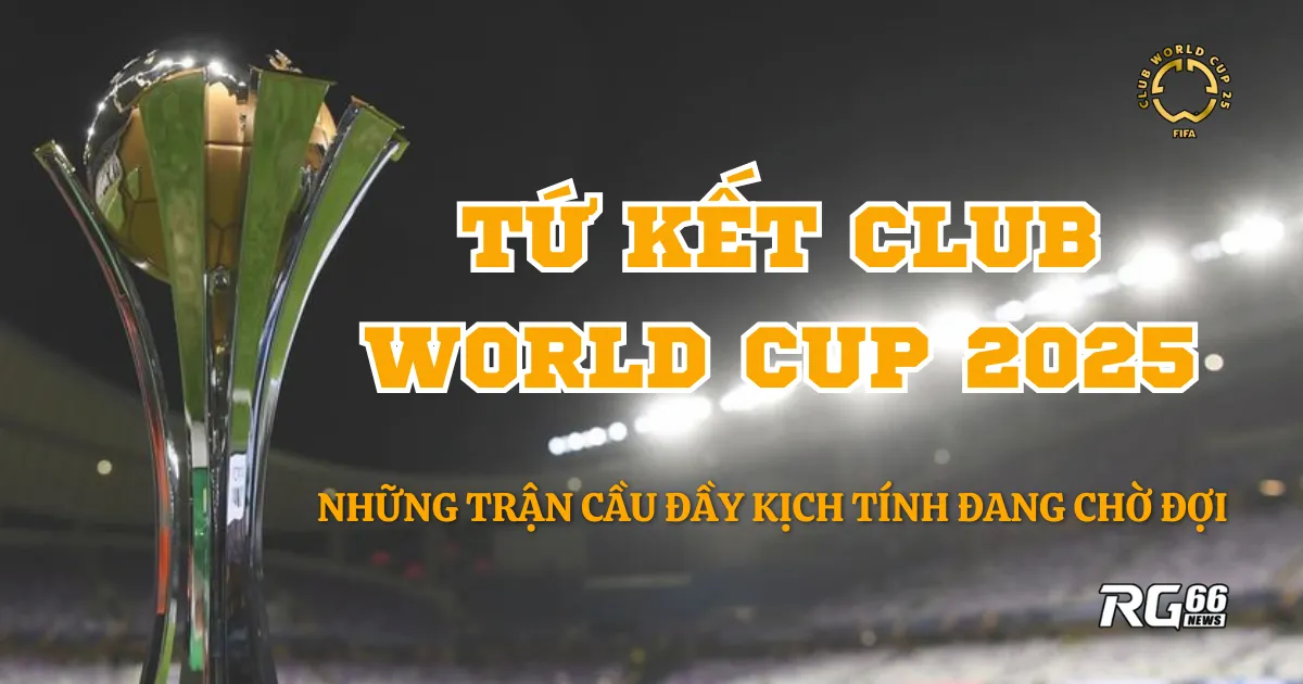 Tứ kết Club World Cup 2025 - Những trận cầu đầy kịch tính đang chờ đợi