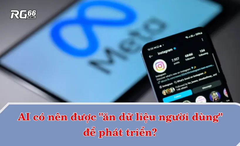 AI có nên được "ăn dữ liệu người dùng" để phát triển?