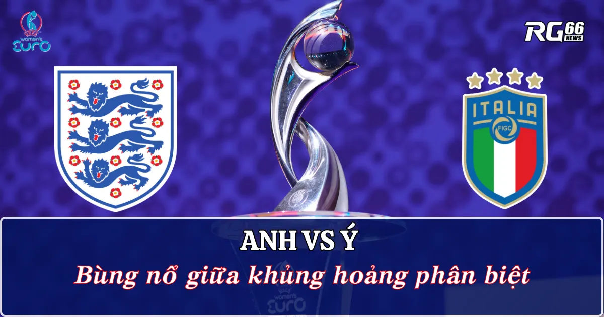 Anh vs Ý - Cuộc chiến không khoan nhượng tại bán kết Euro nữ 2025