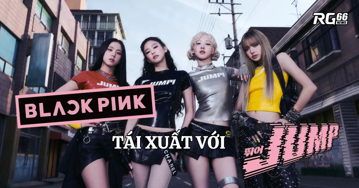 BLACKPINK tái xuất với “JUMP” - Cú nhảy bùng nổ toàn cầu!