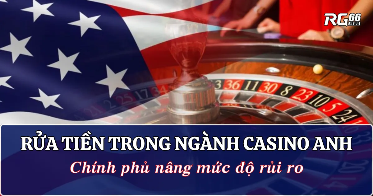 Rửa tiền trong ngành casino Anh - Chính phủ nâng mức độ rủi ro