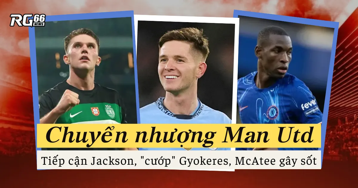 MU tính "nẫng tay trên" Chelsea và Arsenal - Tiếp cận Jackson, "cướp" Gyokeres, McAtee gây sốt
